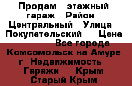 Продам 4-этажный гараж › Район ­ Центральный › Улица ­ Покупательский 2 › Цена ­ 450 000 - Все города, Комсомольск-на-Амуре г. Недвижимость » Гаражи   . Крым,Старый Крым